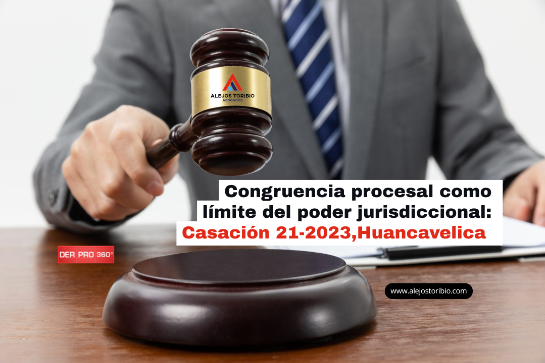 Congruencia procesal como límite del poder jurisdiccional: Casación 21-2023,Huancavelica - estudio alejos toribio