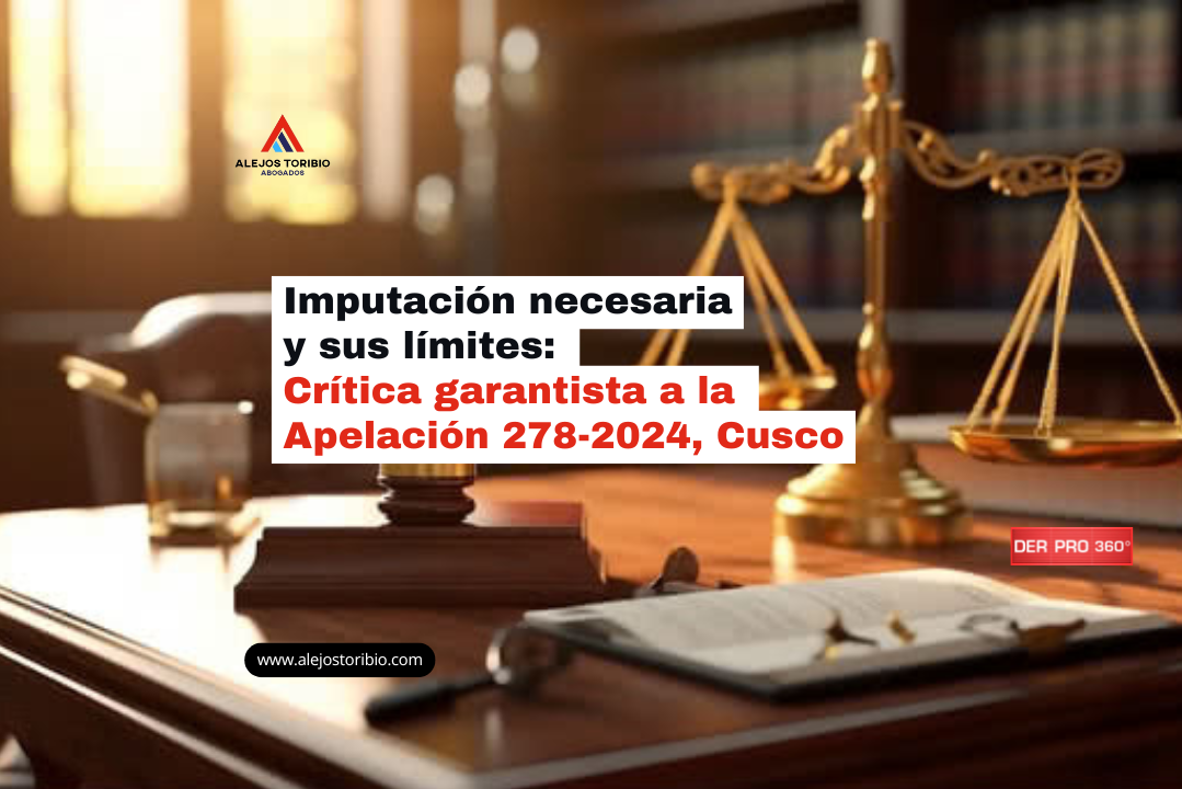 Imputación necesaria y sus límites: crítica garantista a la Apelación 278-2024, Cusco - estudio alejos toribio